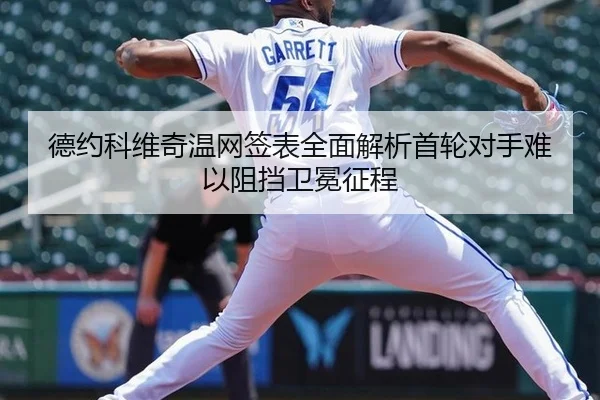 德约科维奇温网签表全面解析首轮对手难以阻挡卫冕征程