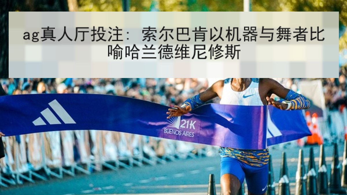 ag真人厅投注: 索尔巴肯以机器与舞者比喻哈兰德维尼修斯 ag真人厅投注: 索尔巴肯以机器与舞者比喻哈兰德维尼修斯