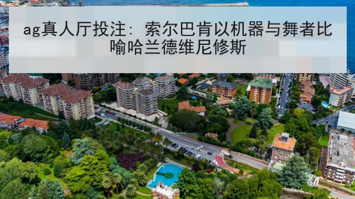ag真人厅投注: 索尔巴肯以机器与舞者比喻哈兰德维尼修斯
