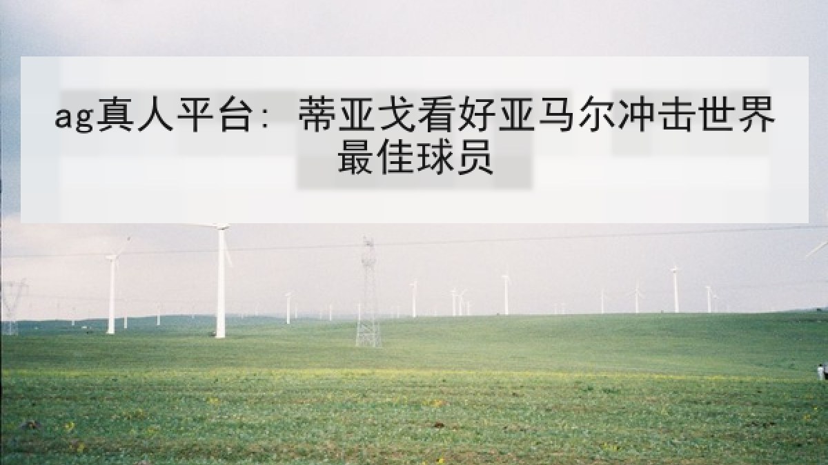 ag真人平台: 蒂亚戈看好亚马尔冲击世界最佳球员