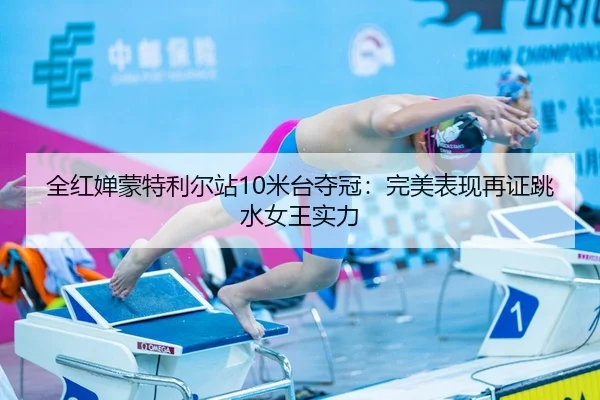 全红婵蒙特利尔站10米台夺冠：完美表现再证跳水女王实力