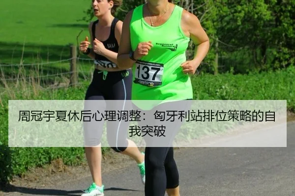 周冠宇夏休后心理调整：匈牙利站排位策略的自我突破