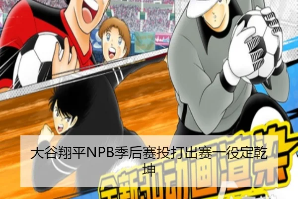 大谷翔平NPB季后赛投打出赛一役定乾坤
