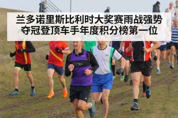 兰多诺里斯比利时大奖赛雨战强势夺冠登顶车手年度积分榜第一位