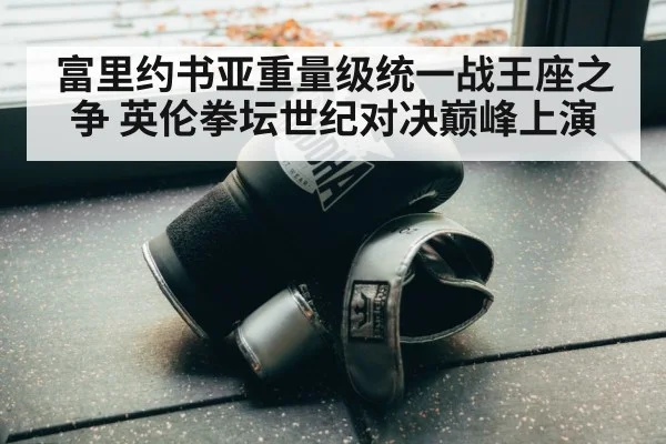 富里约书亚重量级统一战王座之争 英伦拳坛世纪对决巅峰上演