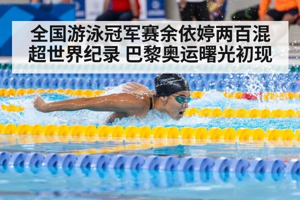 全国游泳冠军赛余依婷两百混超世界纪录 巴黎奥运曙光初现