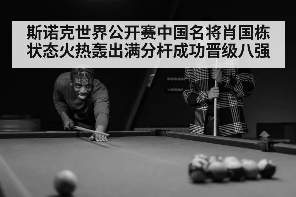 斯诺克世界公开赛中国名将肖国栋状态火热轰出满分杆成功晋级八强