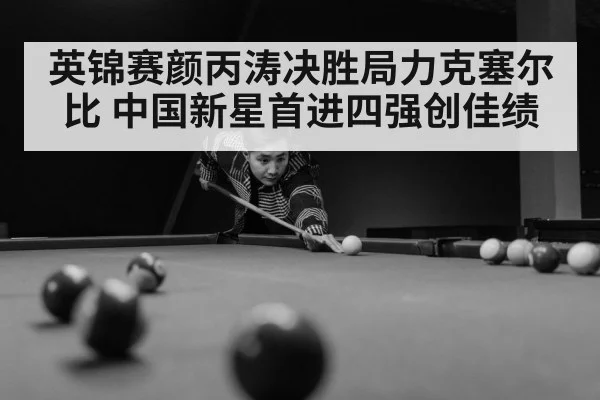 英锦赛颜丙涛决胜局力克塞尔比 中国新星首进四强创佳绩