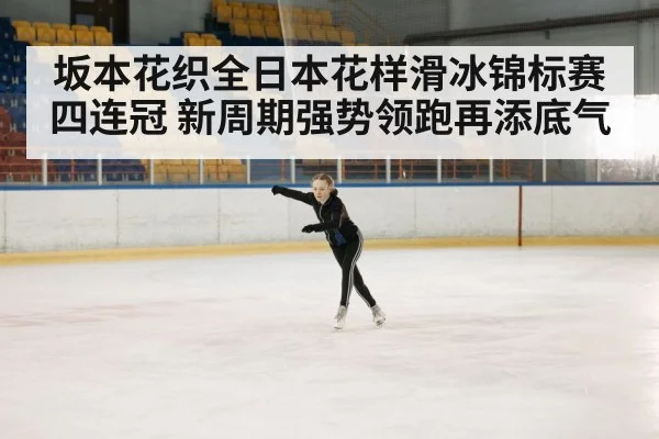 坂本花织全日本花样滑冰锦标赛四连冠 新周期强势领跑再添底气