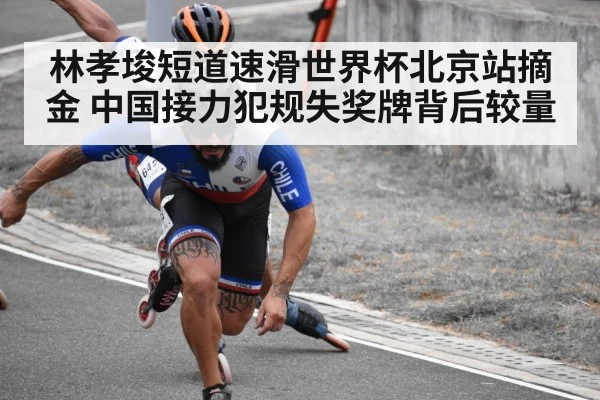 林孝埈短道速滑世界杯北京站摘金 中国接力犯规失奖牌背后较量