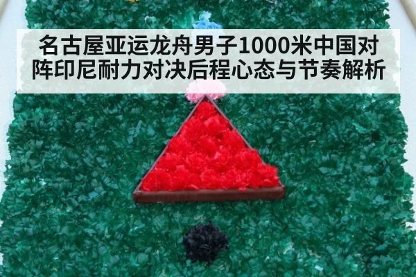 名古屋亚运龙舟男子1000米中国对阵印尼耐力对决后程心态与节奏解析