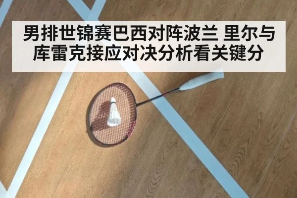 男排世锦赛巴西对阵波兰 里尔与库雷克接应对决分析看关键分