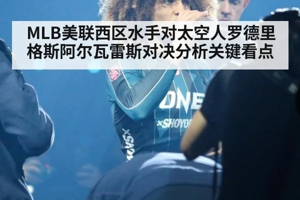 MLB美联西区水手对太空人罗德里格斯阿尔瓦雷斯对决分析关键看点
